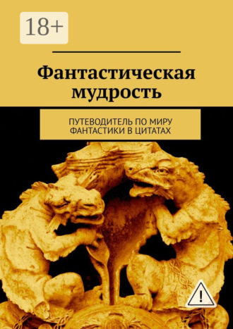 Светлана Олихова. Фантастическая мудрость. Путеводитель по миру фантастики в цитатах