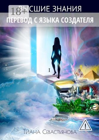 Тиана Севастьянова. Высшие знания. Перевод с языка Создателя