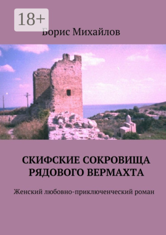 Борис Михайлов. Скифские сокровища рядового вермахта. Женский любовно-приключенческий роман