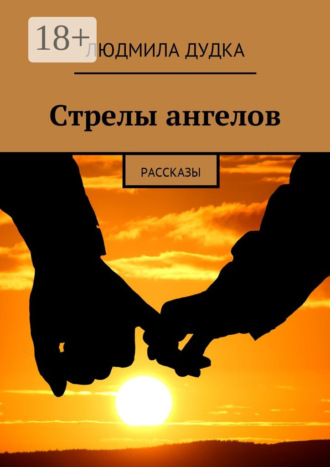 Людмила Дудка. Стрелы ангелов. Рассказы