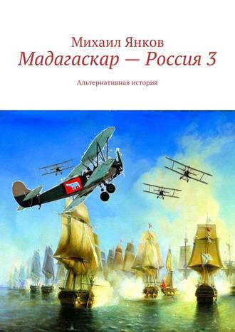 Михаил Владимирович Янков. Мадагаскар – Россия 3. Альтернативная история