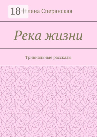 Елена Сперанская. Река жизни. Тривиальные рассказы