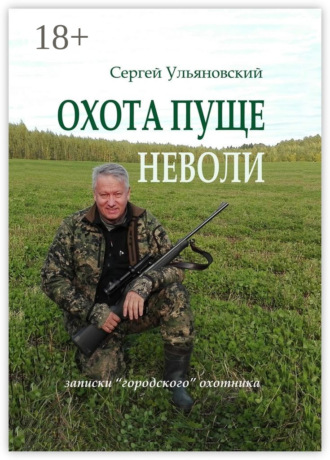 Сергей Васильевич Ульяновский. Охота пуще неволи. Записки «городского» охотника