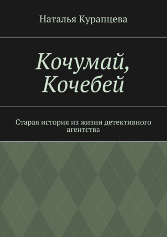 Наталья Павловна Курапцева. Кочумай, Кочебей. Старая история из жизни детективного агентства