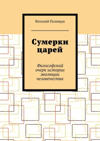 Виталий Полищук. Сумерки царей. Философский очерк истории эволюции человечества