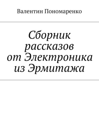 Валентин Пономаренко. Сборник рассказов от Электроника из Эрмитажа