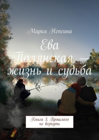 . Ева Полянская – жизнь и судьба. Книга 3. Прошлого не вернуть