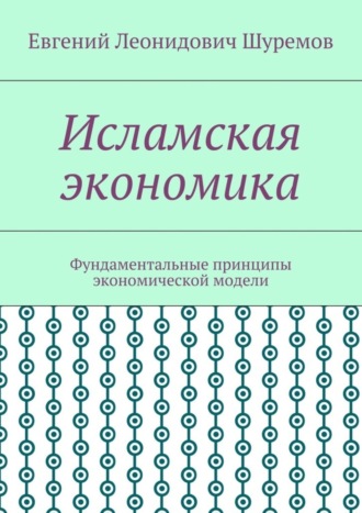 Евгений Леонидович Шуремов. Исламская экономика. Фундаментальные принципы экономической модели