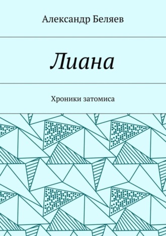Александр Евгеньевич Беляев. Лиана. Хроники затомиса