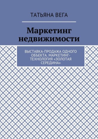 Татьяна Вега. Маркетинг недвижимости. Выставка-продажа одного объекта. Маркетинг-технология «Золотая середина»