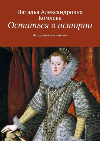 Наталья Александровна Комлева. Остаться в истории. Инструкция для циников