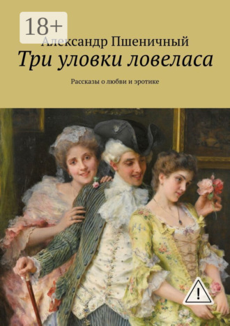 Александр Владимирович Пшеничный. Три уловки ловеласа. Рассказы о любви и эротике