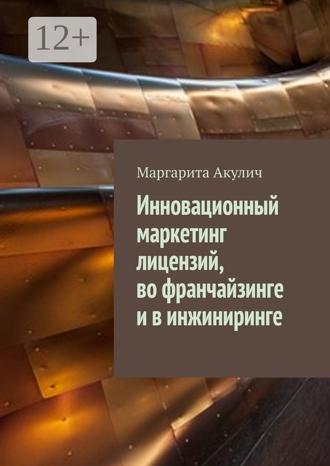 Маргарита Акулич. Инновационный маркетинг лицензий, во франчайзинге и в инжиниринге