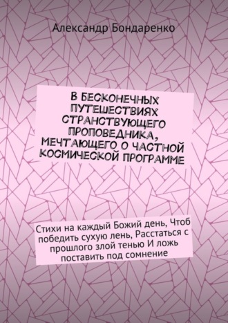 . В бесконечных путешествиях странствующего проповедника, мечтающего о частной космической программе. Стихи на каждый Божий день, Чтоб победить сухую лень, Расстаться с прошлого злой тенью И ложь поставить под сомнение