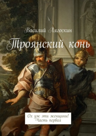 . Троянский конь. Ох уж эти женщины! Часть первая