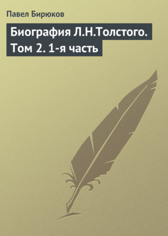 Павел Бирюков. Биография Л.Н.Толстого. Том 2. 1-я часть