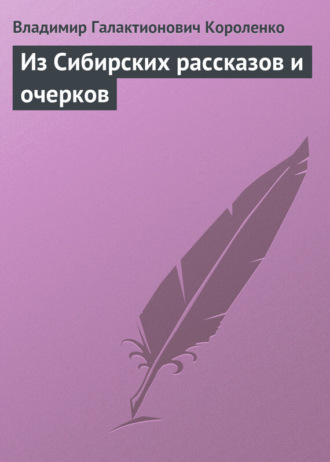 Владимир Короленко. Из Сибирских рассказов и очерков