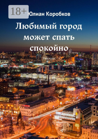 Юлиан Коробков. Любимый город может спать спокойно. Рассказы