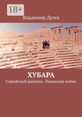 Владимир Дулга. Хубара. Сирийский дневник. Ливанская война