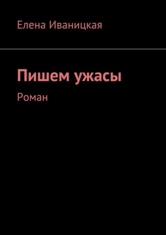 Елена Николаевна Иваницкая. Пишем ужасы. Роман
