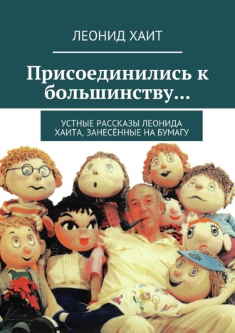 . Присоединились к большинству… Устные рассказы Леонида Хаита, занесённые на бумагу