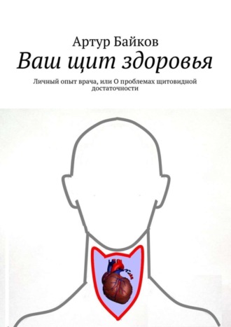. Ваш щит здоровья. Личный опыт врача, или О проблемах щитовидной достаточности