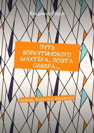 . Путь воркутинского шахтёра, поэта Севера… Любовь, Воркута и Дзержинск