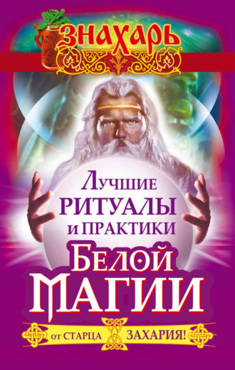 Захарий. Лучшие ритуалы и практики Белой Магии от старца Захария!