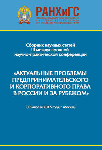 Сборник статей. Сборник научно-практических статей III Международной научно-практической конференции «Актуальные проблемы предпринимательского и корпоративного права в России и за рубежом». РАНХиГС, юридический факультет им. М. М. Сперанского Института права и национальной безопасности (25 апреля 2016 года, г. Москва)