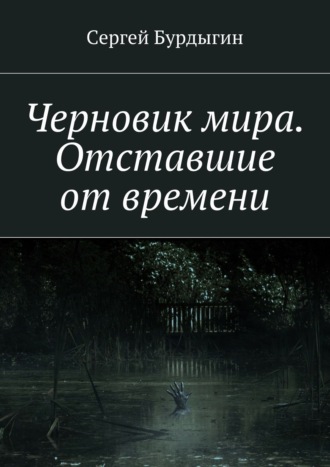 Сергей Иванович Бурдыгин. Черновик мира. Отставшие от времени