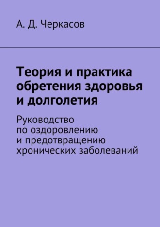. Теория и практика обретения здоровья и долголетия. Руководство по оздоровлению и предотвращению хронических заболеваний