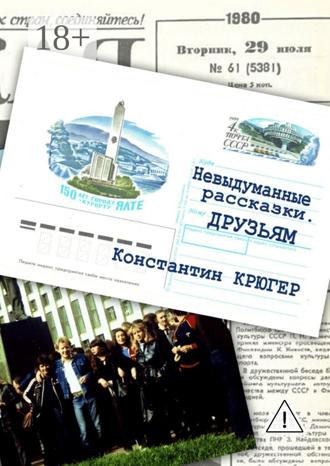 Константин Крюгер. Друзьям. Невыдуманные рассказки