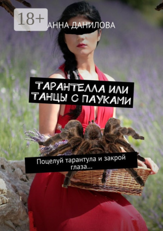 Анна Данилова. Тарантелла, или Танцы с пауками. Поцелуй тарантула и закрой глаза…
