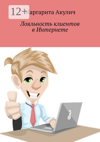 Маргарита Акулич. Лояльность клиентов в Интернете. Направления и способы повышения, советы, примеры