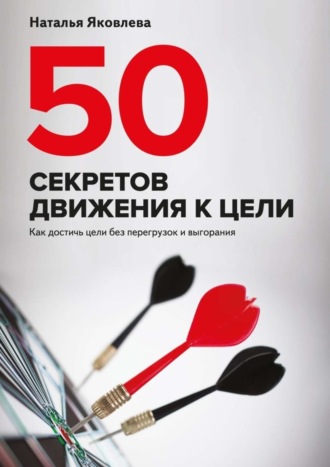 . 50 секретов движения к цели. Как достичь цели без перегрузок и выгорания