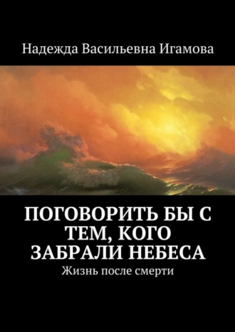 . Поговорить бы с тем, кого забрали небеса. Жизнь после смерти