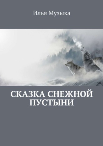 Илья Музыка. Сказка снежной пустыни