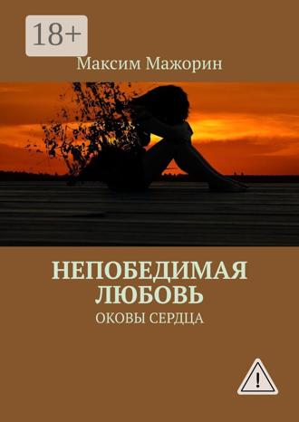 Максим Мажорин. Непобедимая любовь. Оковы сердца