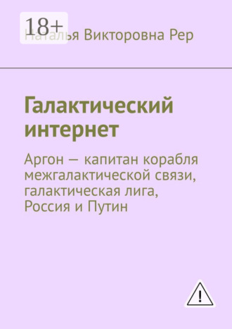 Наталья Викторовна Рер. Галактический интернет. Аргон – капитан корабля межгалактической связи, галактическая лига, Россия и Путин