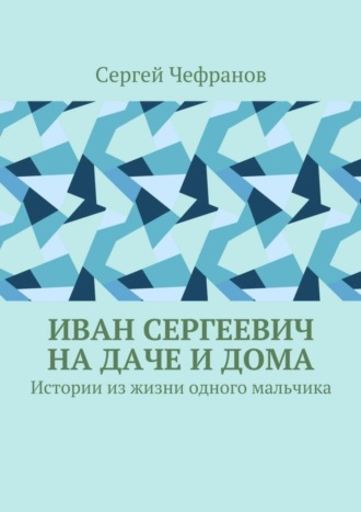 . Иван Сергеевич на даче и дома. Истории из жизни одного мальчика