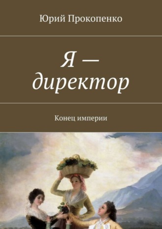 Юрий Иванович Прокопенко. Я – директор. Конец империи