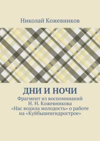 . Дни и ночи. Фрагмент из воспоминаний Н. Н. Кожевникова «Нас водила молодость» о работе на «Куйбышевгидрострое»