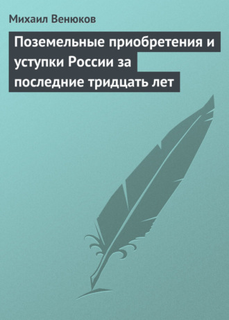 . Поземельные приобретения и уступки России за последние тридцать лет