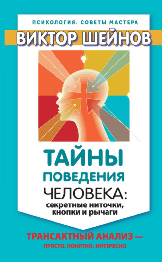 . Тайны поведения человека: секретные ниточки, кнопки и рычаги. Трансактный анализ – просто, понятно, интересно