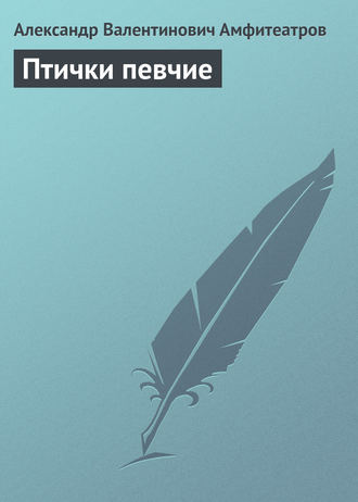 Александр Амфитеатров. Птички певчие