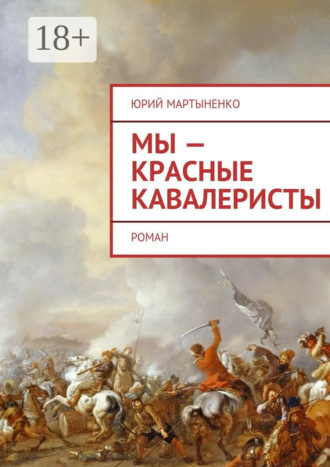 Юрий Мартыненко. Мы – красные кавалеристы. Роман