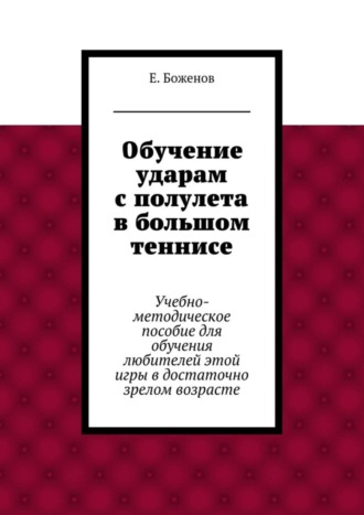 Евгений Петрович Боженов. Обучение ударам с полулета в большом теннисе. Учебно-методическое пособие для обучения любителей этой игры в достаточно зрелом возрасте