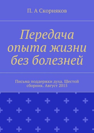 . Передача опыта жизни без болезней. Письма поддержки духа. Шестой сборник. Август 2015
