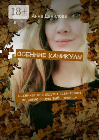 . Осенние каникулы. «…Сейчас она ощутит всем телом ледяную серую зыбь реки…»