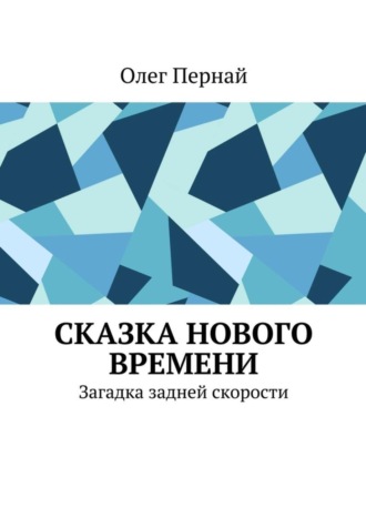 Олег Анатольевич Пернай. Сказка нового времени. Загадка задней скорости